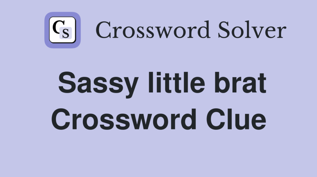 sassy little brat nyt crossword clue